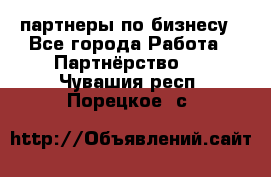 партнеры по бизнесу - Все города Работа » Партнёрство   . Чувашия респ.,Порецкое. с.
